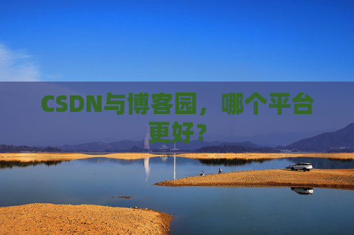 CSDN与博客园，哪个平台更好？